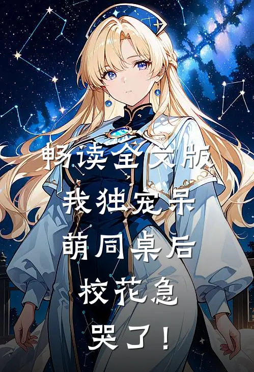 畅读全文版我独宠呆萌同桌后，校花急哭了！