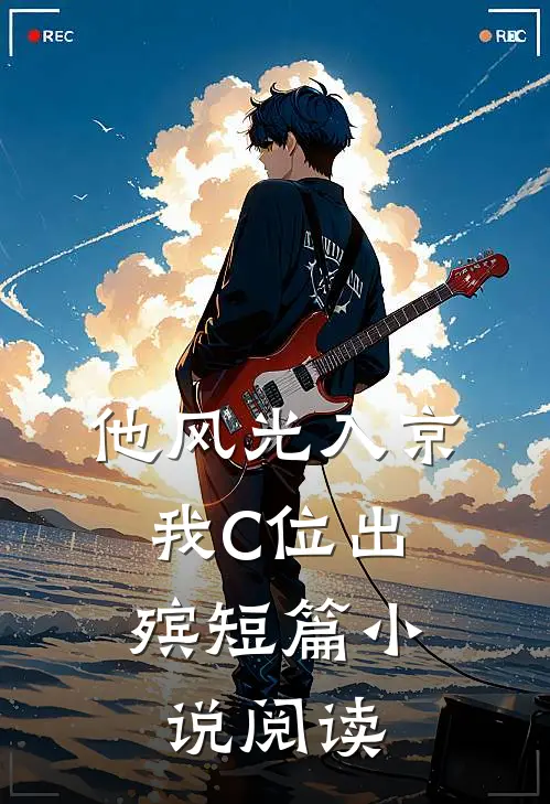 他风光入京，我C位出殡短篇小说阅读