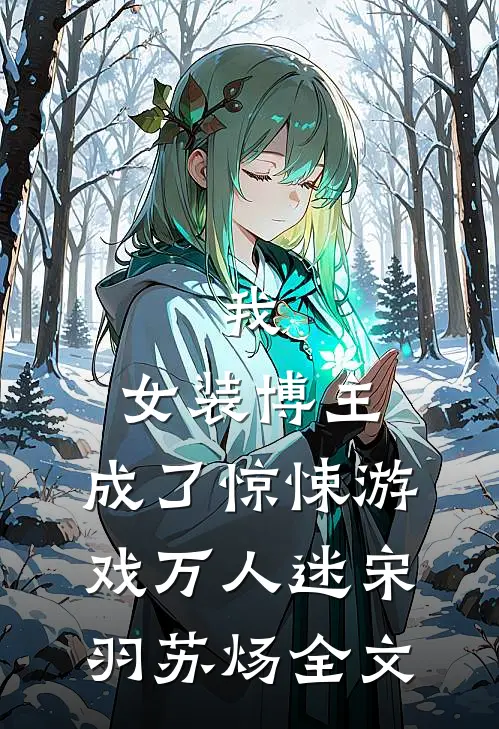 我，女装博主，成了惊悚游戏万人迷宋羽苏炀全文