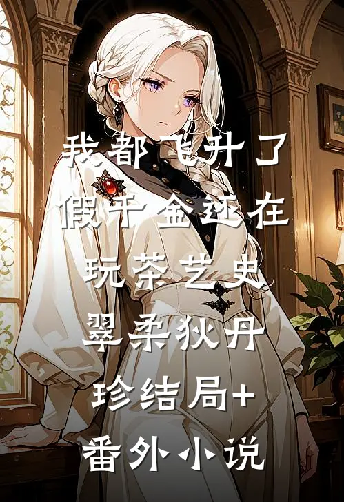 我都飞升了，假千金还在玩茶艺史翠柔狄丹珍结局+番外小说