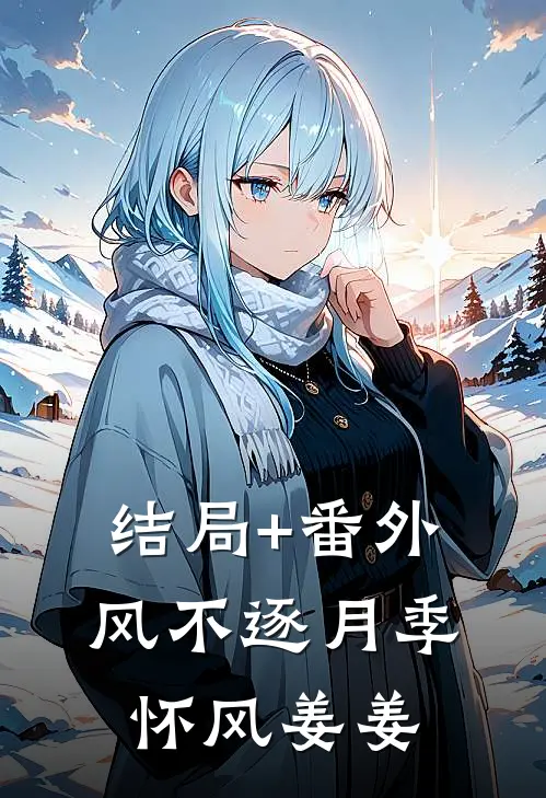 结局+番外风不逐月季怀风姜姜