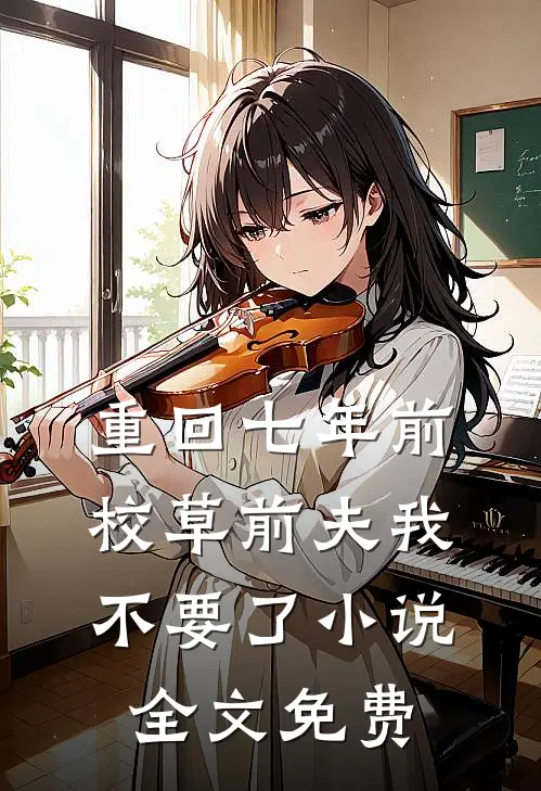 重回七年前，校草前夫我不要了小说全文免费
