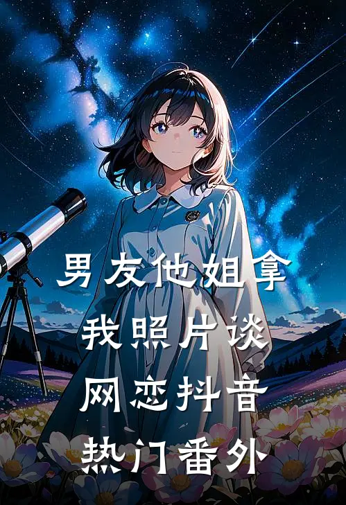 男友他姐拿我照片谈网恋抖音热门 番外