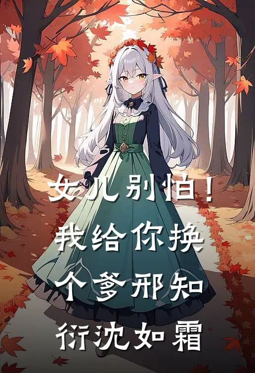 女儿别怕！我给你换个爹邢知衍沈如霜