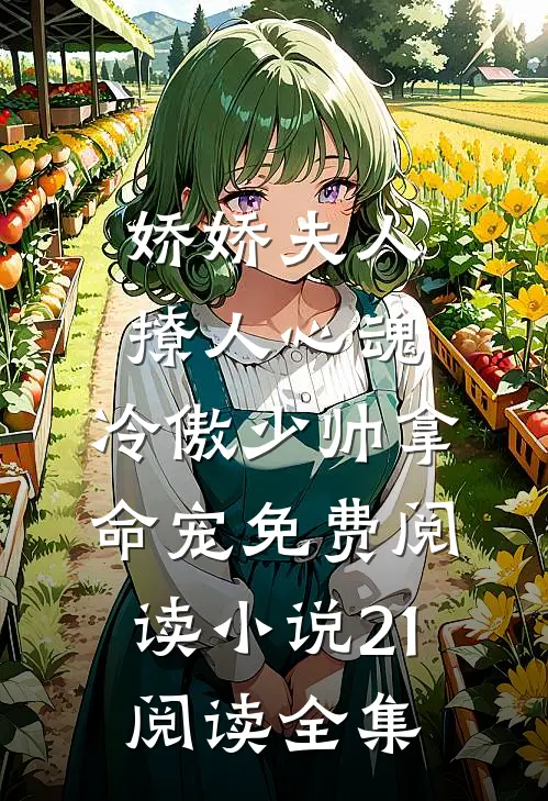 娇娇夫人撩人心魂,冷傲少帅拿命宠免费阅读小说 21阅读全集