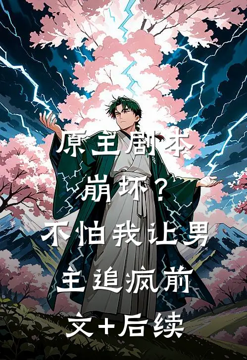 原主剧本崩坏？不怕，我让男主追疯前文+后续