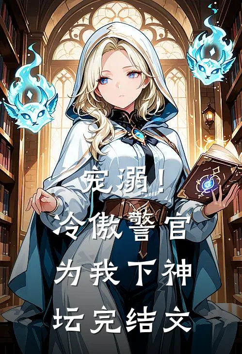 宠溺！冷傲警官为我下神坛完结文