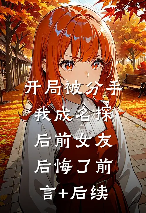 开局被分手，我成名探后前女友后悔了前言+后续