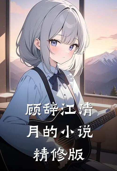 顾辞江清月的小说精修版