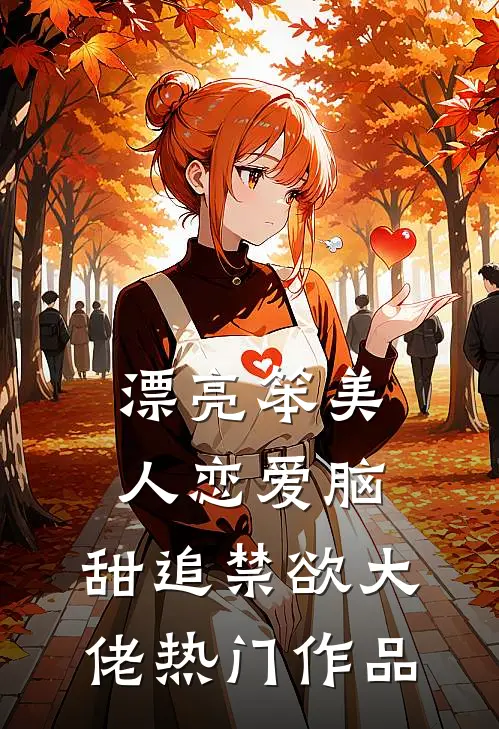 漂亮笨美人恋爱脑，甜追禁欲大佬热门作品