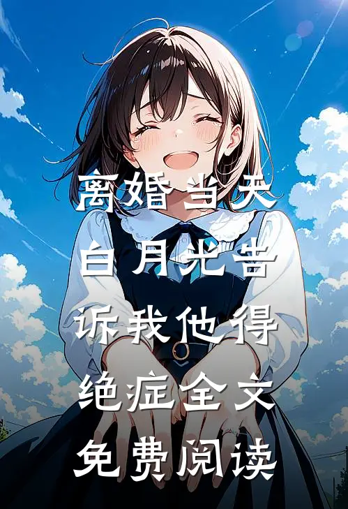 离婚当天，白月光告诉我他得绝症全文免费阅读