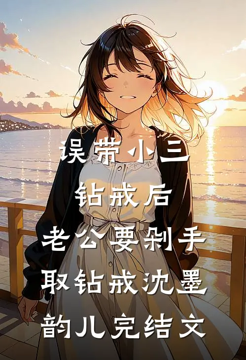 误带小三钻戒后，老公要剁手取钻戒沈墨韵儿完结文