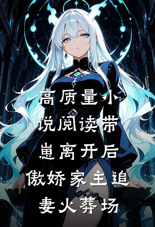 高质量小说阅读带崽离开后，傲娇家主追妻火葬场