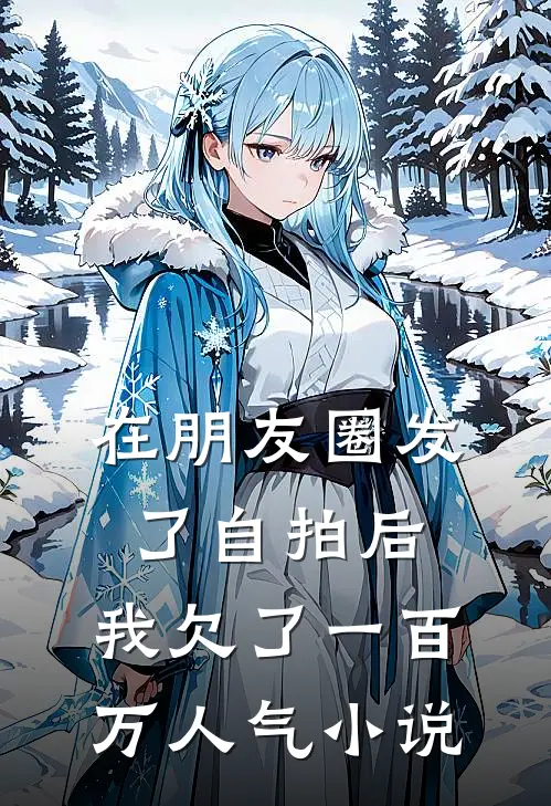 在朋友圈发了自拍后，我欠了一百万人气小说