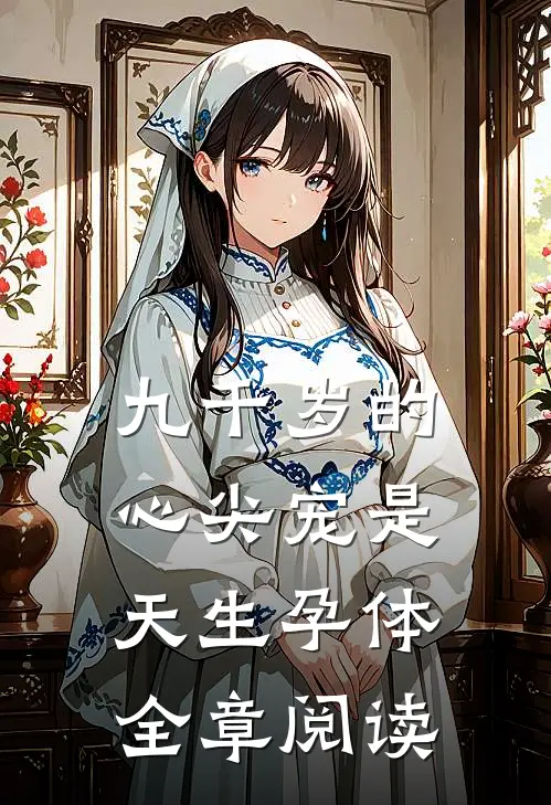 九千岁的心尖宠是天生孕体全章阅读
