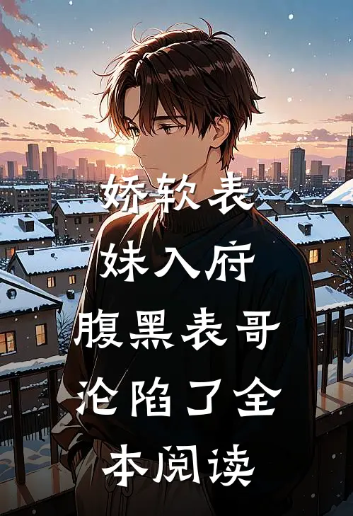 娇软表妹入府：腹黑表哥沦陷了全本阅读
