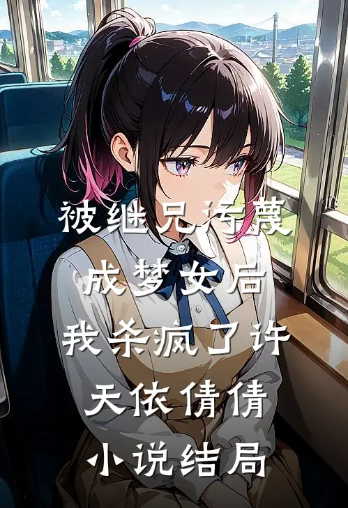 被继兄污蔑成”梦女“后，我杀疯了许天依倩倩小说结局