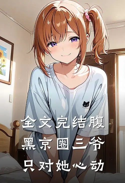 全文完结腹黑京圈三爷，只对她心动