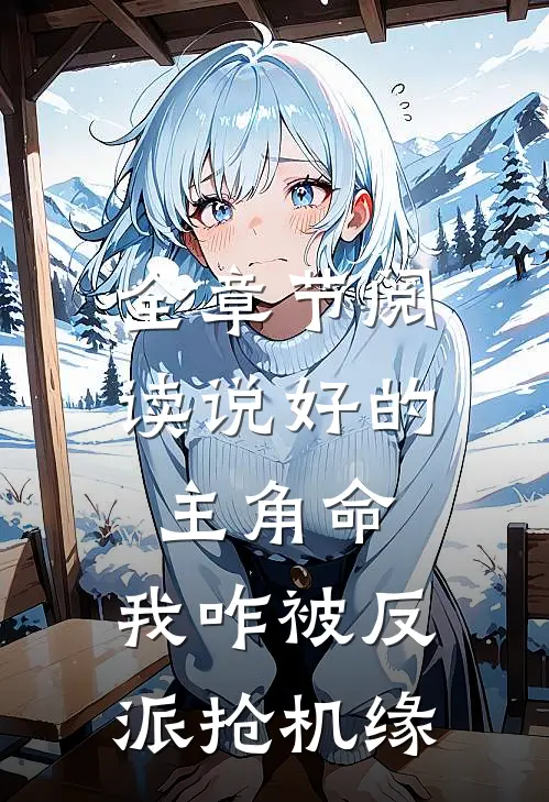 全章节阅读说好的主角命，我咋被反派抢机缘