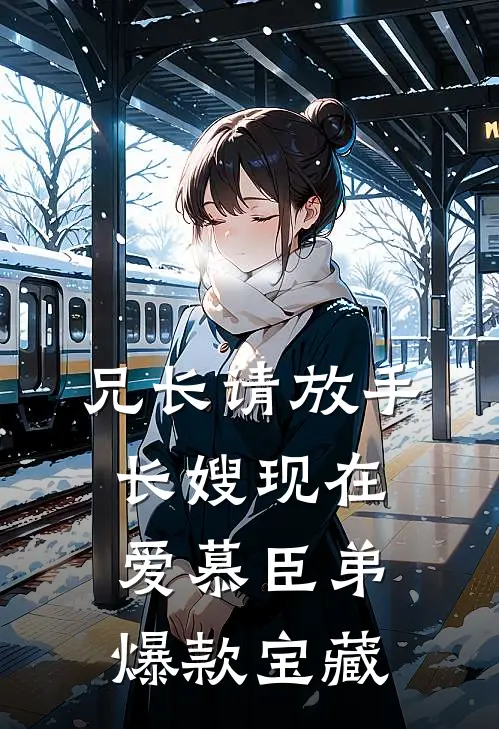 兄长请放手，长嫂现在爱慕臣弟爆款宝藏