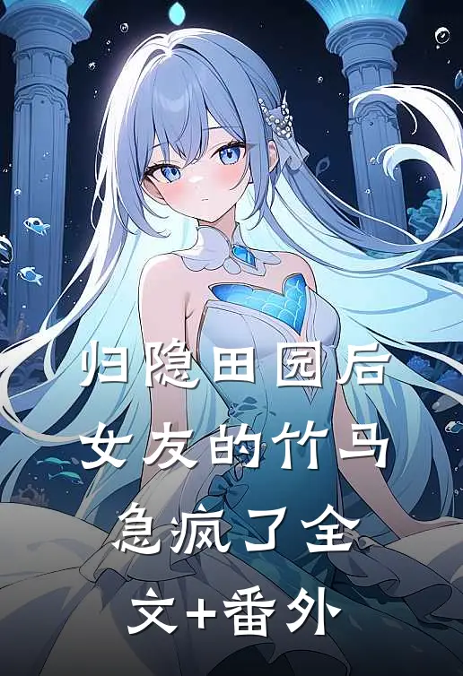 归隐田园后，女友的竹马急疯了全文+番外
