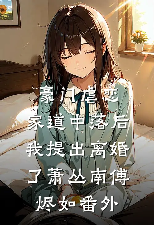 豪门虐恋：家道中落后我提出离婚了萧丛南傅烬如番外