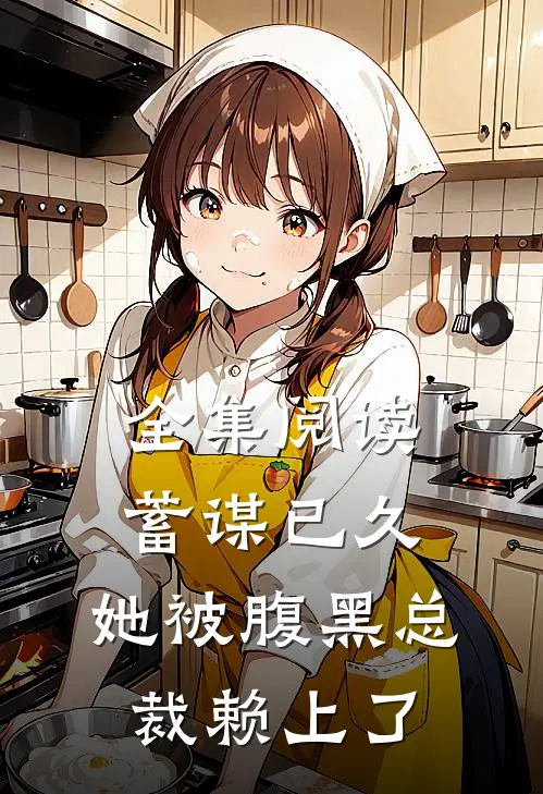 全集阅读蓄谋已久：她被腹黑总裁赖上了