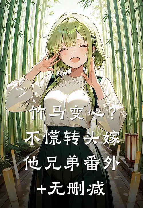 竹马变心？不慌，转头嫁他兄弟番外+无删减