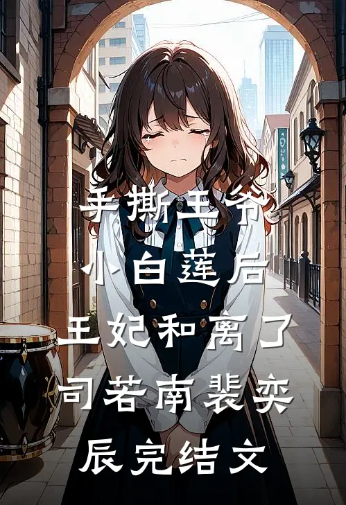 手撕王爷小白莲后，王妃和离了司若南裴奕辰完结文