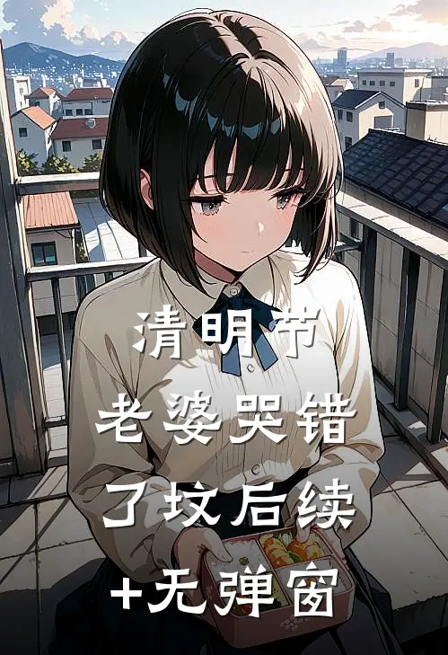 清明节，老婆哭错了坟后续+无弹窗