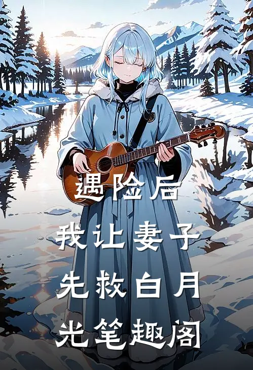 遇险后，我让妻子先救白月光笔趣阁