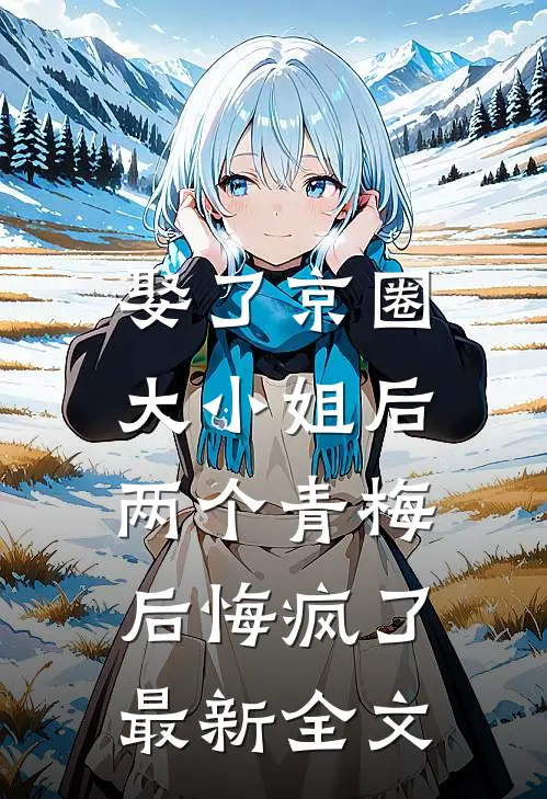 娶了京圈大小姐后，两个青梅后悔疯了最新全文