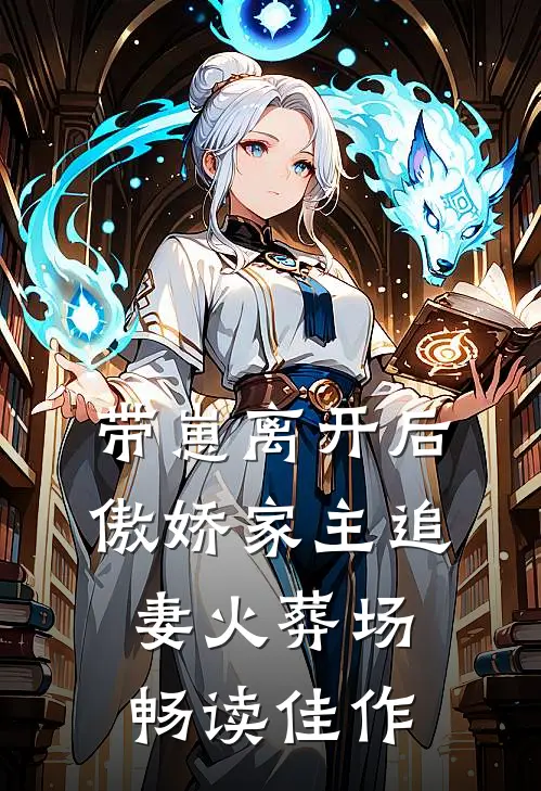 带崽离开后，傲娇家主追妻火葬场畅读佳作