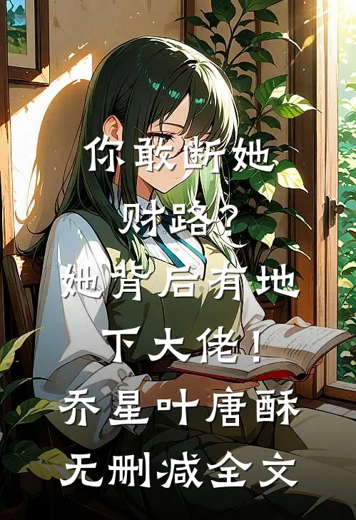 你敢断她财路？她背后有地下大佬！乔星叶唐酥无删减全文