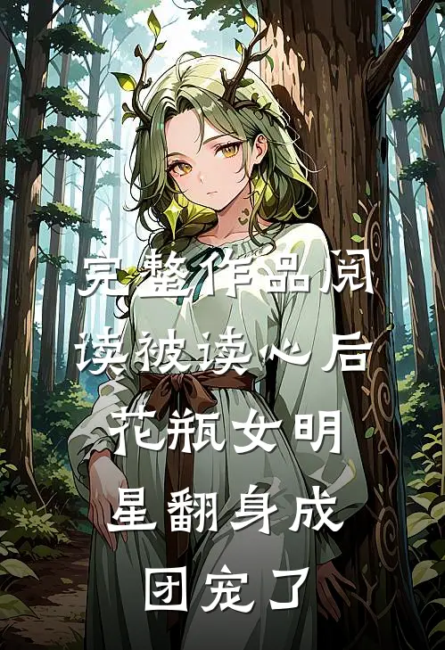 完整作品阅读被读心后，花瓶女明星翻身成团宠了
