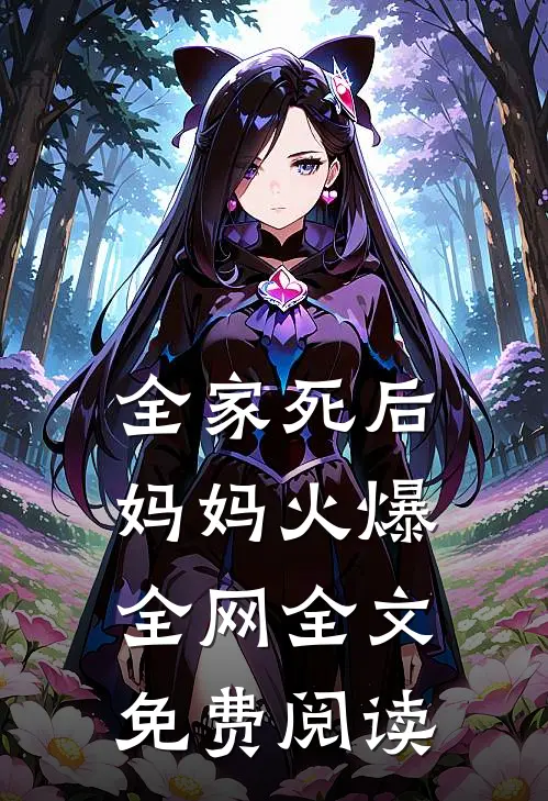 全家死后，妈妈火爆全网全文免费阅读