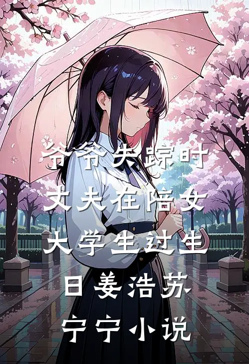 爷爷失踪时，丈夫在陪女大学生过生日姜浩苏宁宁小说
