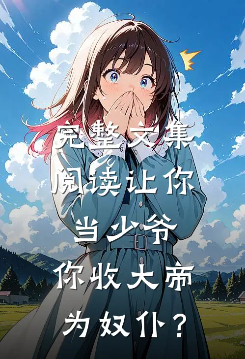 完整文集阅读让你当少爷，你收大帝为奴仆？