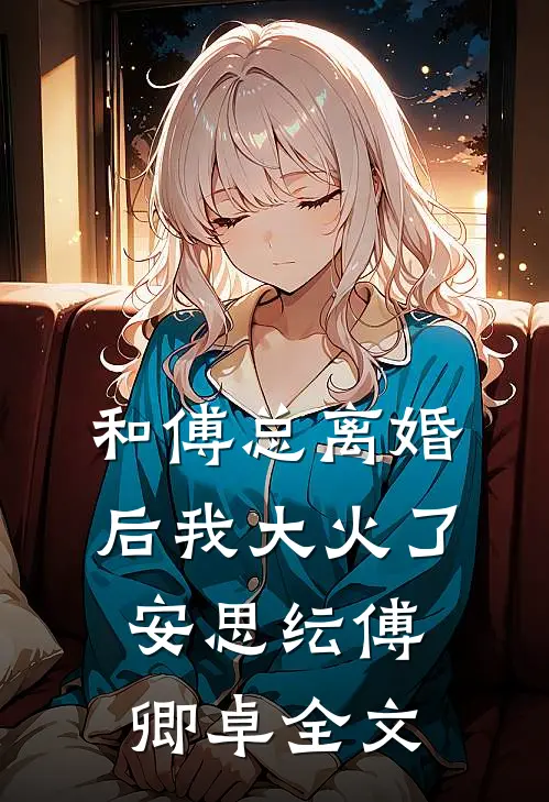 和傅总离婚后我大火了安思纭傅卿卓全文