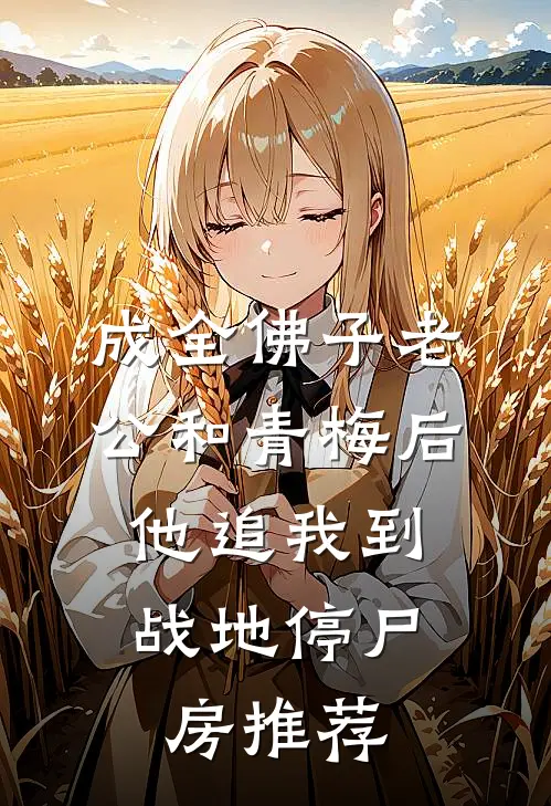 成全佛子老公和青梅后，他追我到战地停尸房推荐