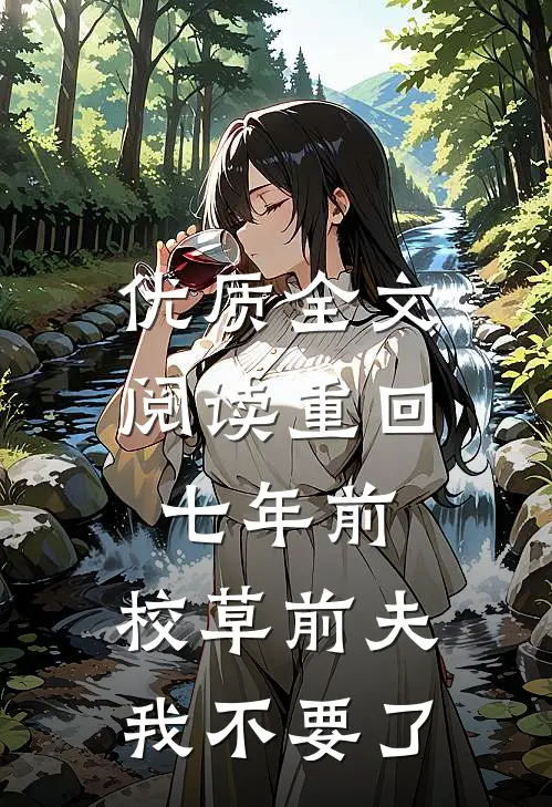 优质全文阅读重回七年前，校草前夫我不要了
