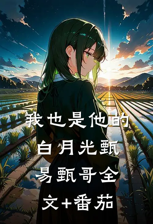 我也是他的白月光甄易甄哥全文+番茄