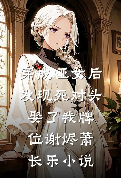 穿成哑女后，发现死对头娶了我牌位谢烬萧长乐小说