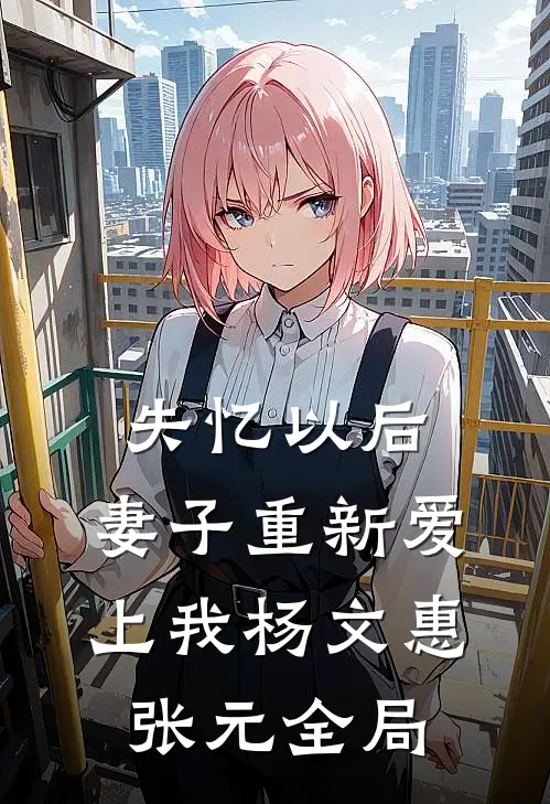 失忆以后，妻子重新爱上我杨文惠张元全局