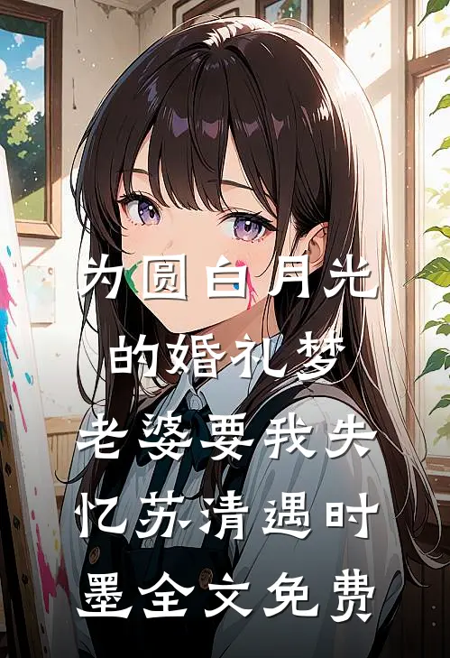为圆白月光的婚礼梦，老婆要我失忆苏清遇时墨全文免费