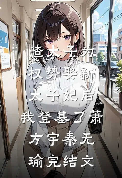 渣太子为权势娶新太子妃后，我登基了萧方宇秦无瑜完结文