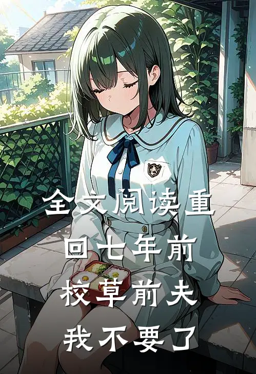 全文阅读重回七年前，校草前夫我不要了