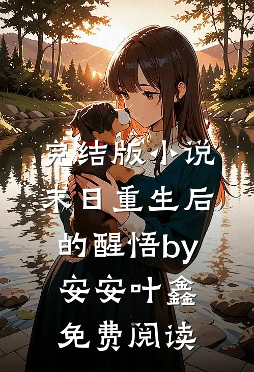 完结版小说末日重生后的醒悟by安安叶鑫免费阅读