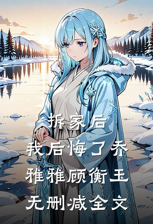 拆家后，我后悔了乔雅雅顾衡玉无删减全文