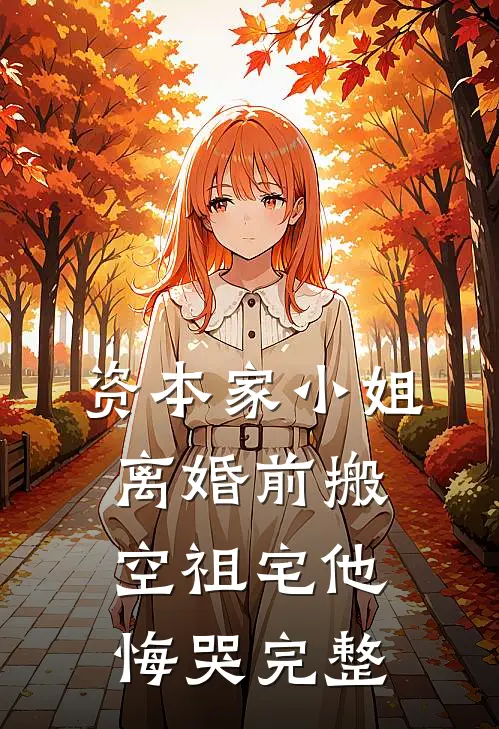 资本家小姐离婚前搬空祖宅他悔哭完整